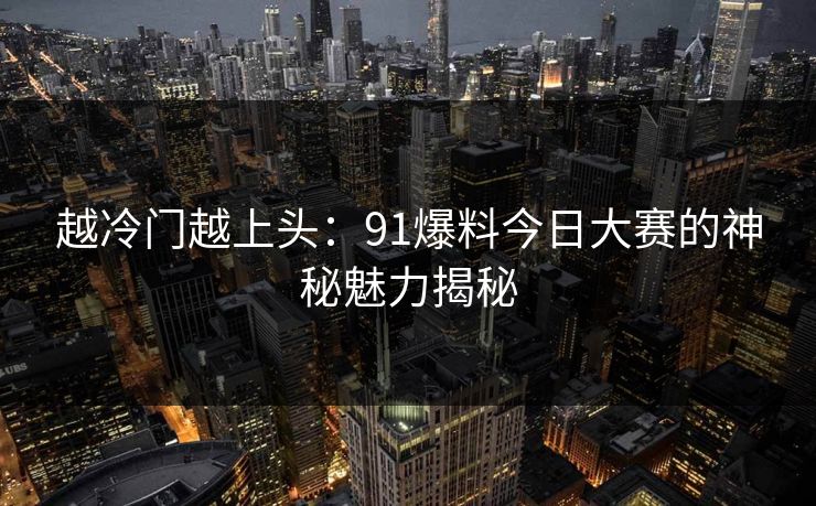 越冷门越上头：91爆料今日大赛的神秘魅力揭秘