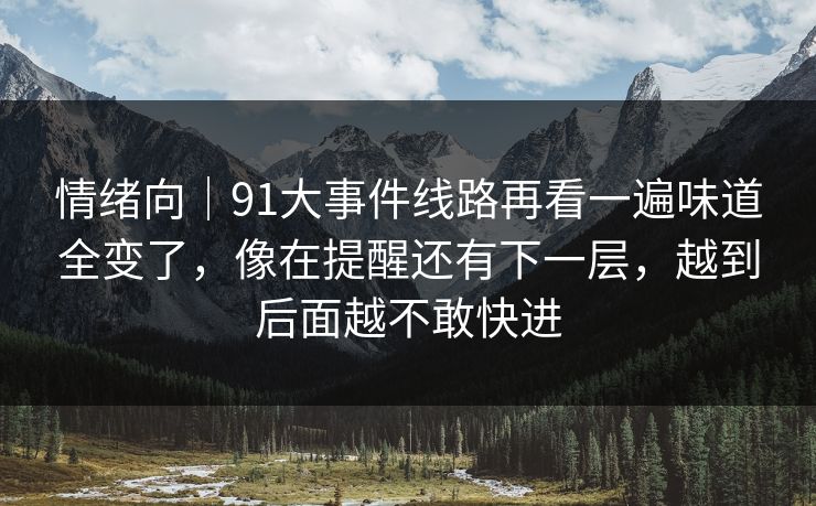 情绪向｜91大事件线路再看一遍味道全变了，像在提醒还有下一层，越到后面越不敢快进