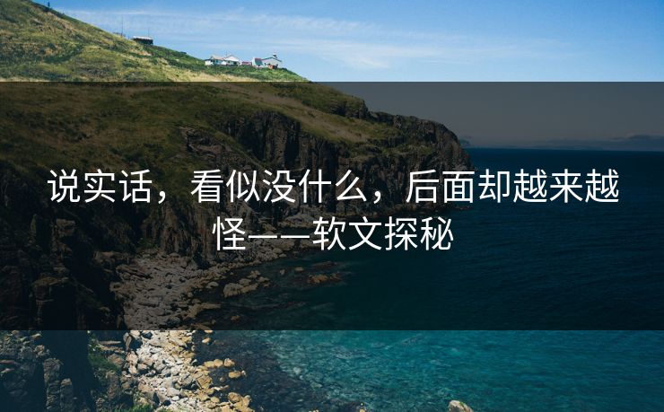 说实话，看似没什么，后面却越来越怪——软文探秘