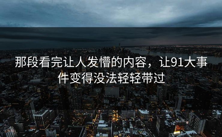 那段看完让人发懵的内容，让91大事件变得没法轻轻带过