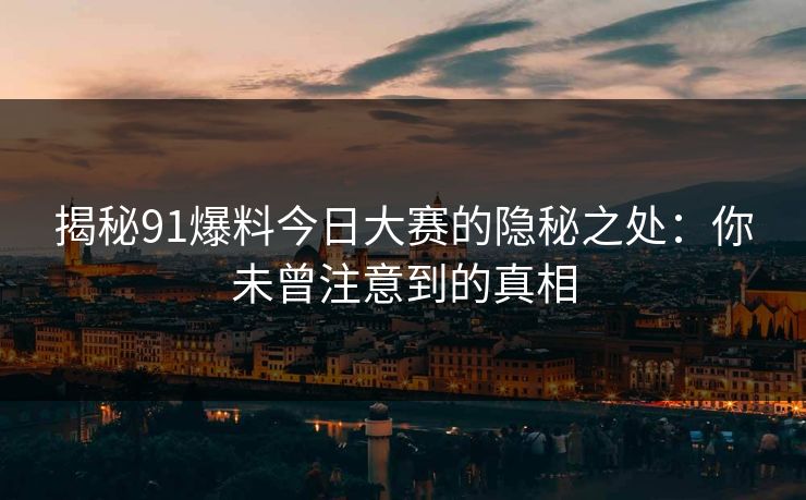 揭秘91爆料今日大赛的隐秘之处：你未曾注意到的真相