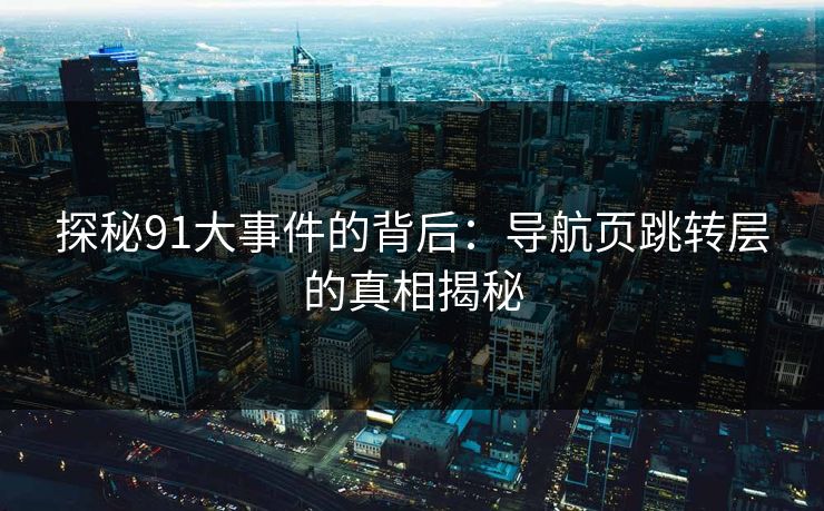 探秘91大事件的背后：导航页跳转层的真相揭秘