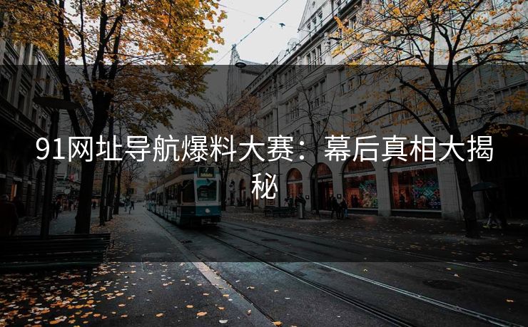 91网址导航爆料大赛：幕后真相大揭秘
