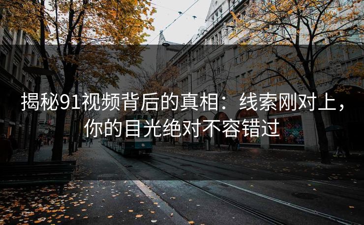 揭秘91视频背后的真相：线索刚对上，你的目光绝对不容错过