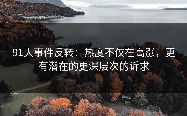 91大事件反转：热度不仅在高涨，更有潜在的更深层次的诉求