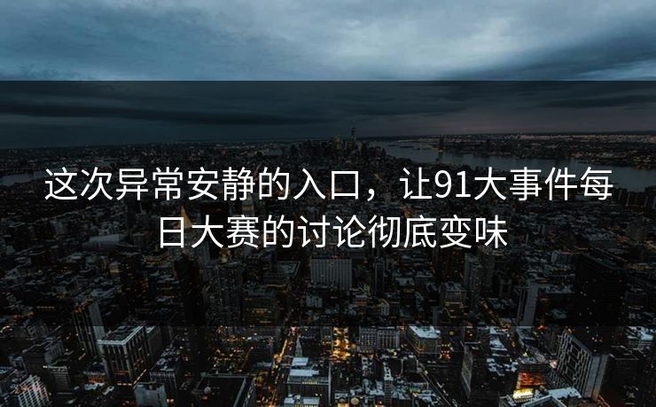 这次异常安静的入口，让91大事件每日大赛的讨论彻底变味