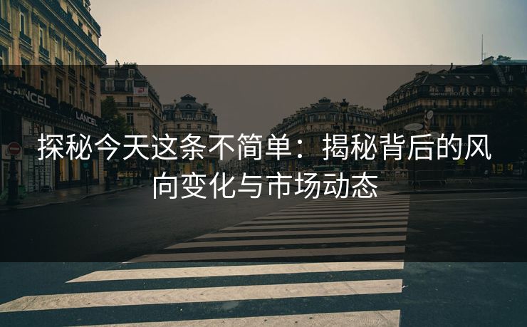 探秘今天这条不简单：揭秘背后的风向变化与市场动态