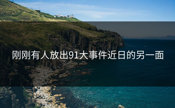 刚刚有人放出91大事件近日的另一面